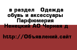  в раздел : Одежда, обувь и аксессуары » Парфюмерия . Ненецкий АО,Черная д.